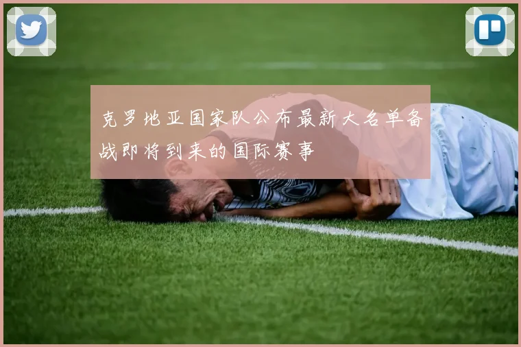 克罗地亚国家队公布最新大名单备战即将到来的国际赛事