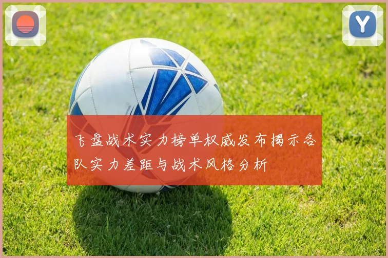 飞盘战术实力榜单权威发布揭示各队实力差距与战术风格分析