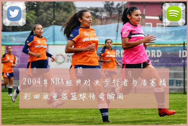 2004年NBA经典对决步行者与活塞精彩回放重温篮球传奇瞬间
