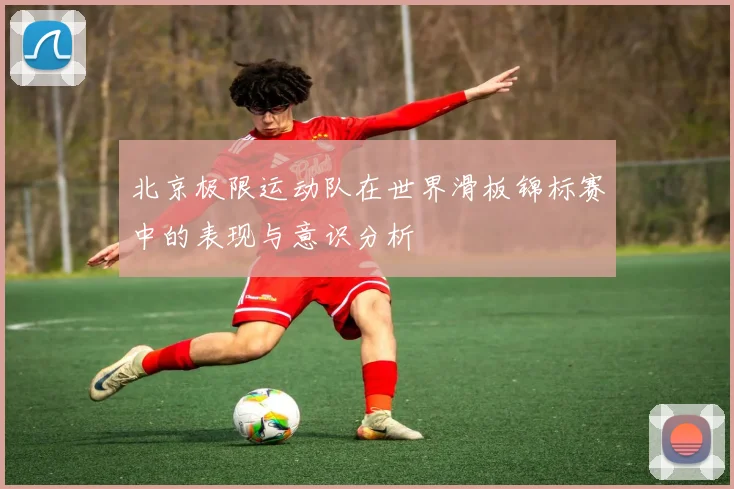 北京极限运动队在世界滑板锦标赛中的表现与意识分析