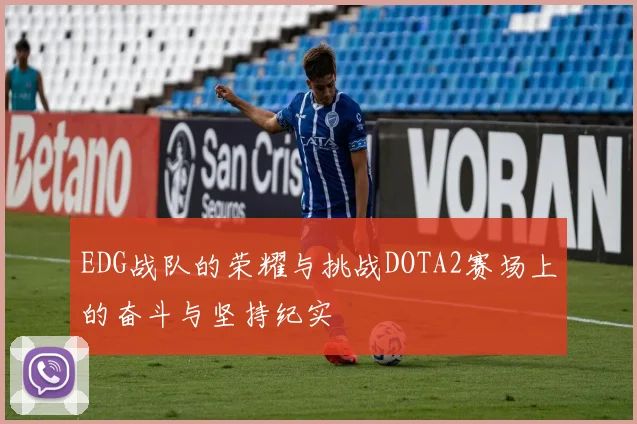 EDG战队的荣耀与挑战DOTA2赛场上的奋斗与坚持纪实