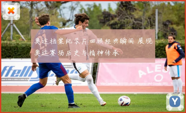 奥运档案纪录片回顾经典瞬间 展现奥运赛场历史与精神传承