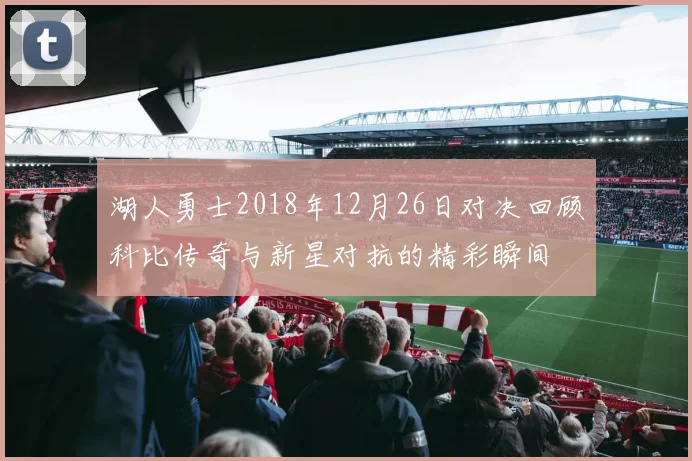 湖人勇士2018年12月26日对决回顾科比传奇与新星对抗的精彩瞬间